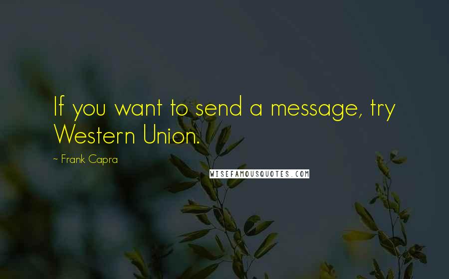 Frank Capra quotes: If you want to send a message, try Western Union.