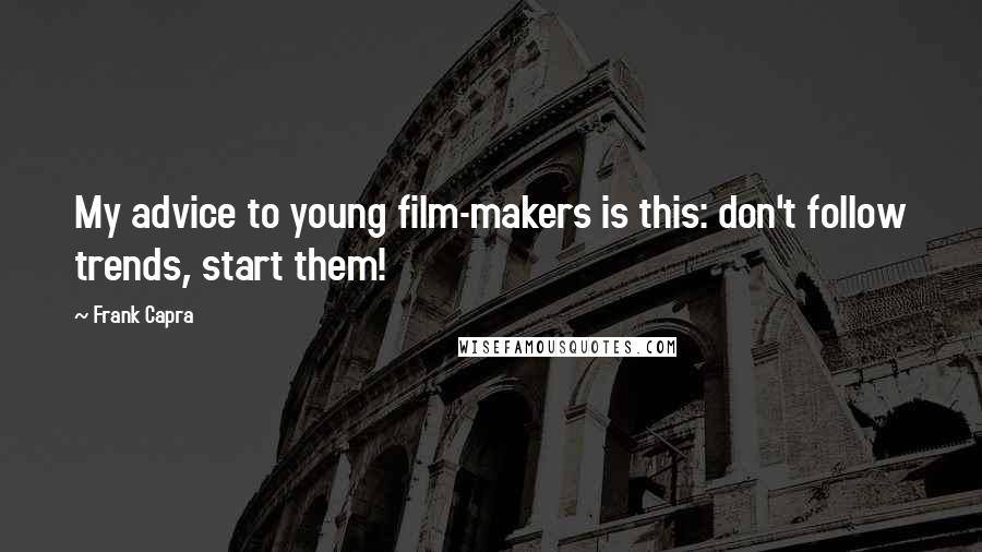 Frank Capra quotes: My advice to young film-makers is this: don't follow trends, start them!