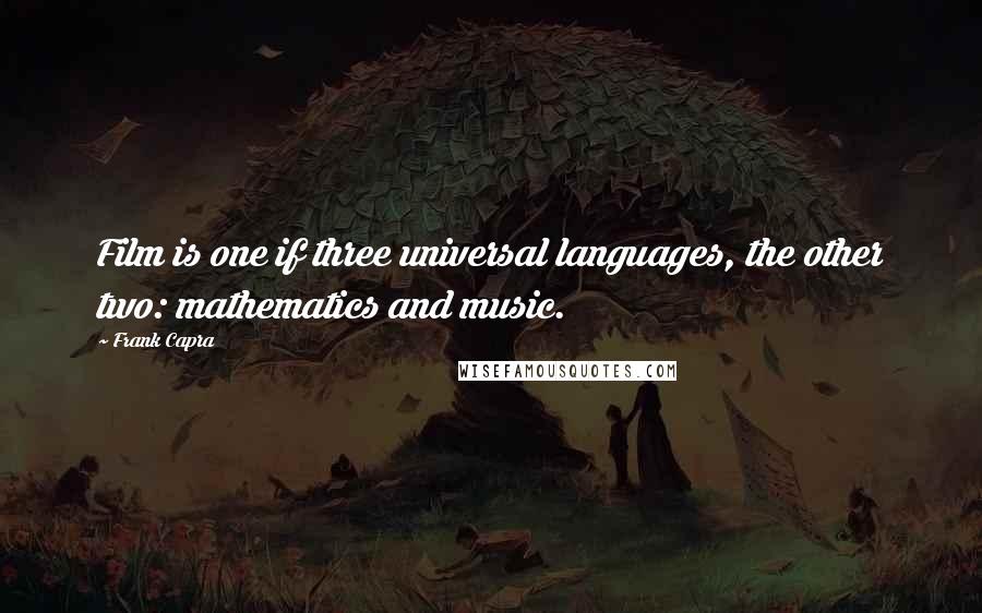 Frank Capra quotes: Film is one if three universal languages, the other two: mathematics and music.