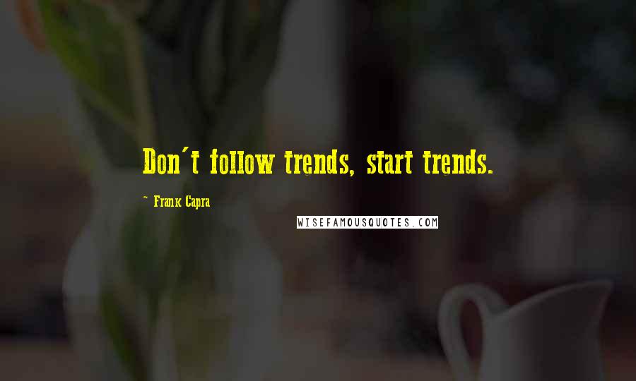 Frank Capra quotes: Don't follow trends, start trends.