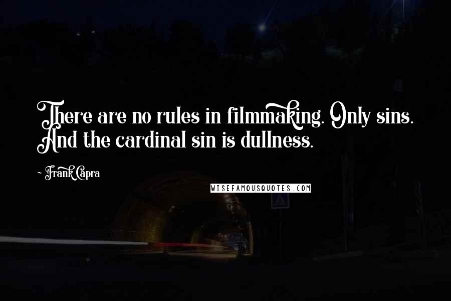 Frank Capra quotes: There are no rules in filmmaking. Only sins. And the cardinal sin is dullness.