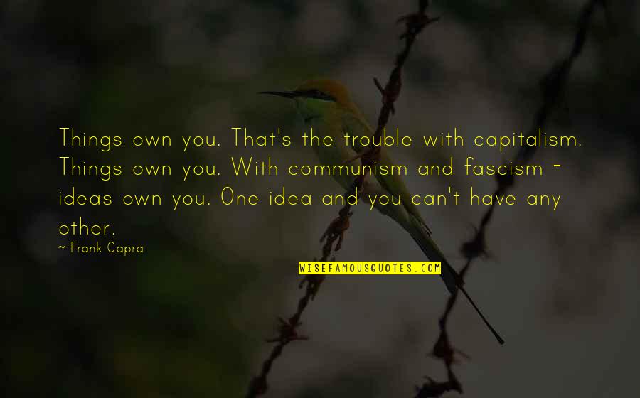 Frank Capra Quotes By Frank Capra: Things own you. That's the trouble with capitalism. Frank Capra Quotes By Frank Capra: Things own you. That's the trouble with capitalism.