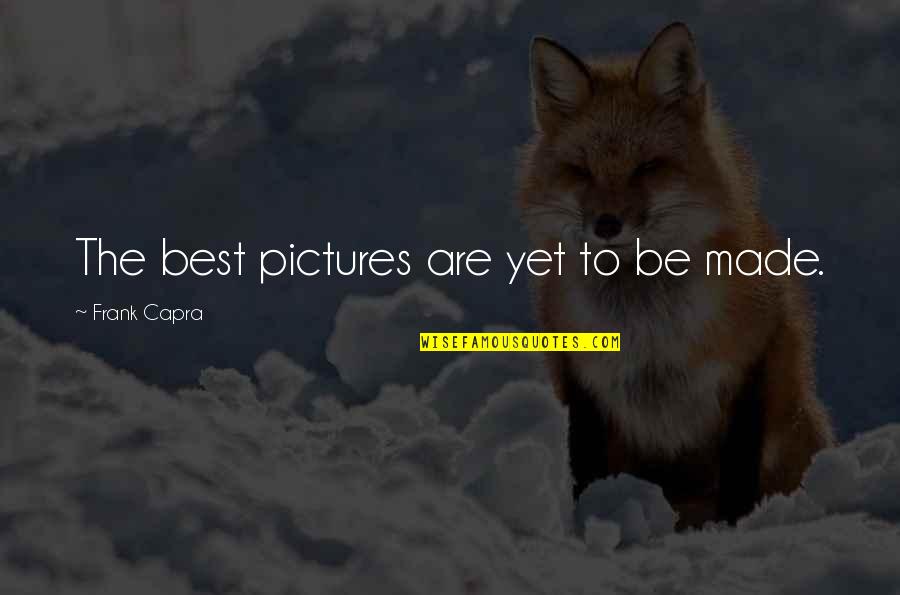 Frank Capra Quotes By Frank Capra: The best pictures are yet to be made. Frank Capra Quotes By Frank Capra: The best pictures are yet to be made.