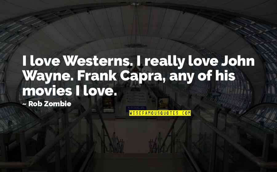 Frank Capra Quotes By Rob Zombie: I love Westerns. I really love John Wayne.