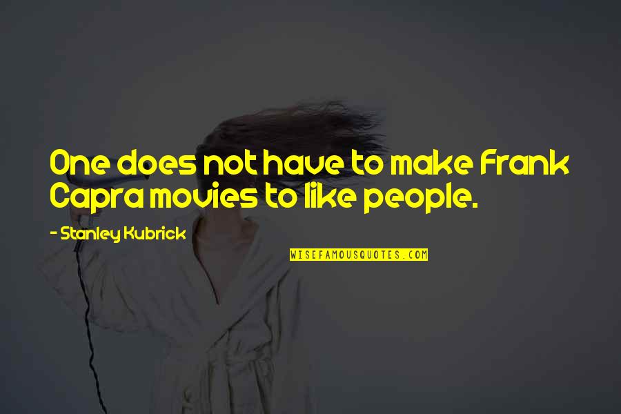 Frank Capra Quotes By Stanley Kubrick: One does not have to make Frank Capra Frank Capra Quotes By Stanley Kubrick: One does not have to make Frank Capra