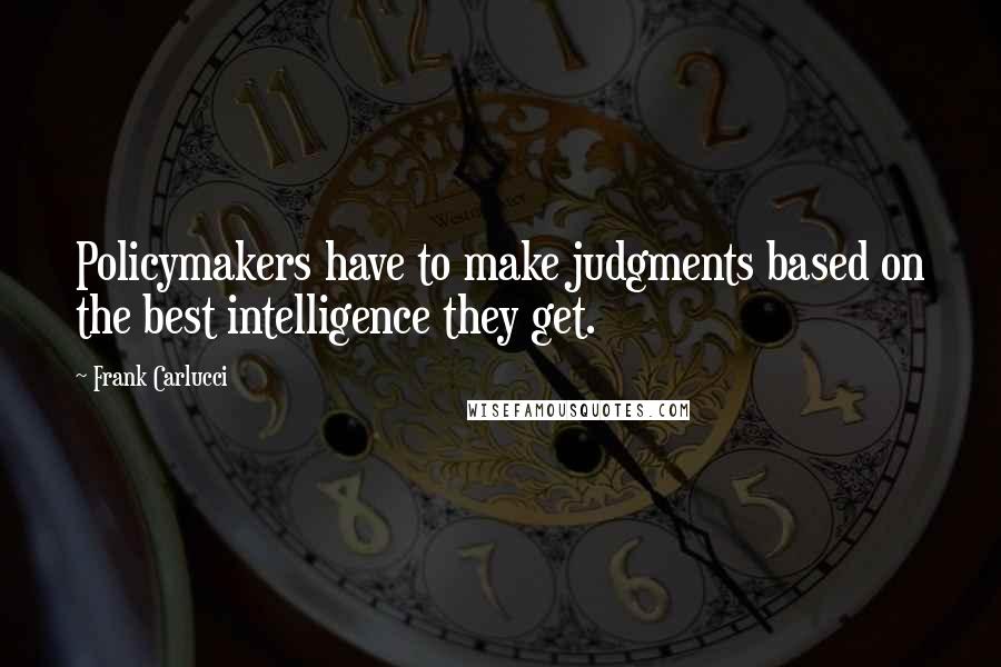 Frank Carlucci quotes: Policymakers have to make judgments based on the best intelligence they get.