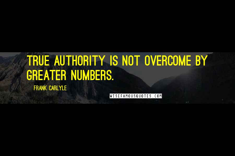 Frank Carlyle quotes: True authority is not overcome by greater numbers.