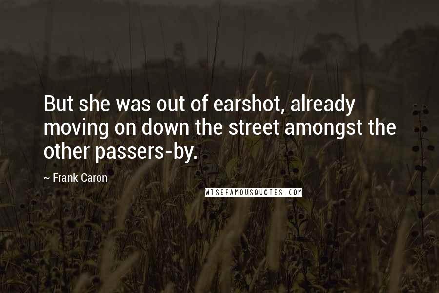 Frank Caron quotes: But she was out of earshot, already moving on down the street amongst the other passers-by.