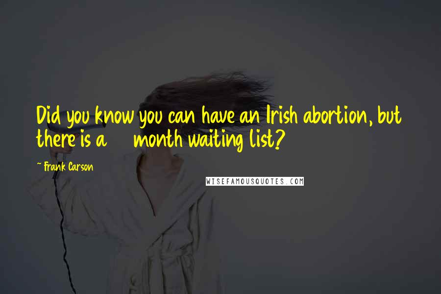 Frank Carson quotes: Did you know you can have an Irish abortion, but there is a 12 month waiting list?