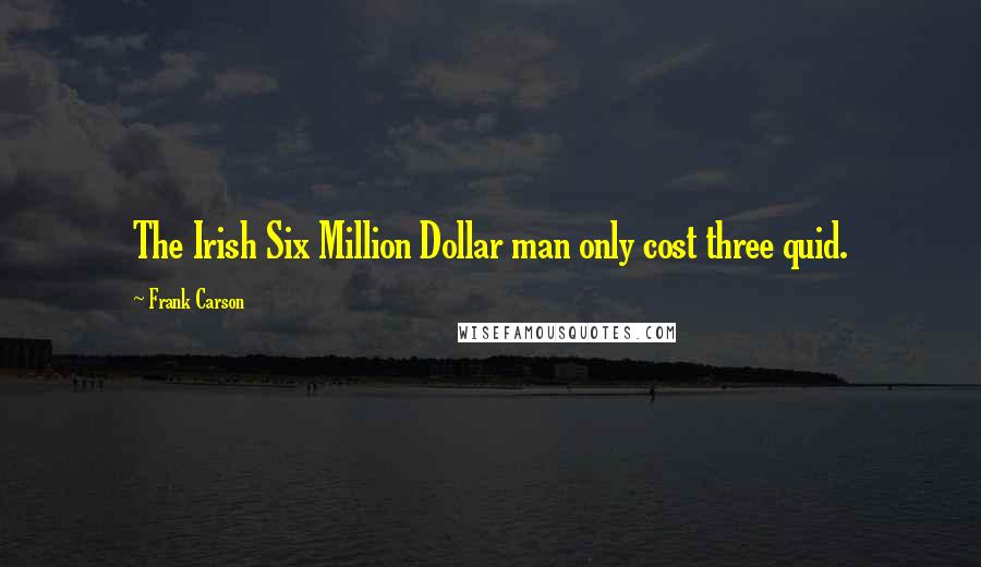 Frank Carson quotes: The Irish Six Million Dollar man only cost three quid.