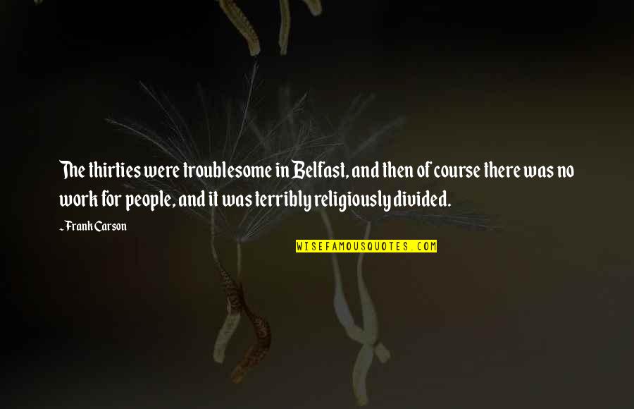 Frank Carson Quotes By Frank Carson: The thirties were troublesome in Belfast, and then