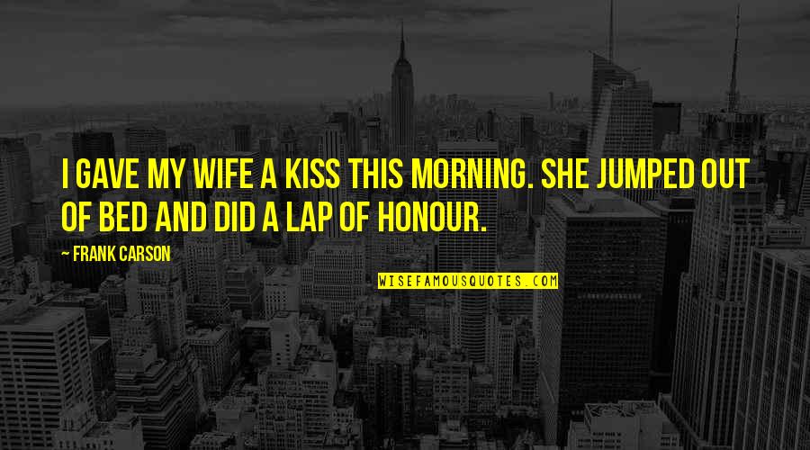 Frank Carson Quotes By Frank Carson: I gave my wife a kiss this morning.