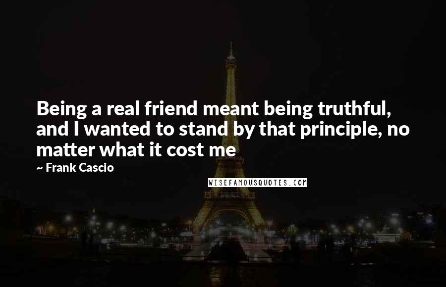 Frank Cascio quotes: Being a real friend meant being truthful, and I wanted to stand by that principle, no matter what it cost me