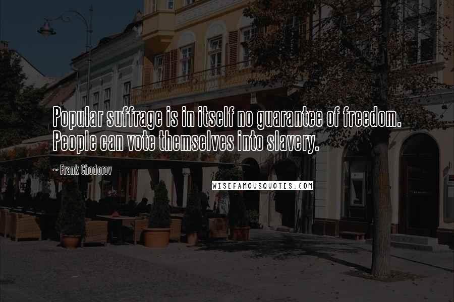 Frank Chodorov quotes: Popular suffrage is in itself no guarantee of freedom. People can vote themselves into slavery.