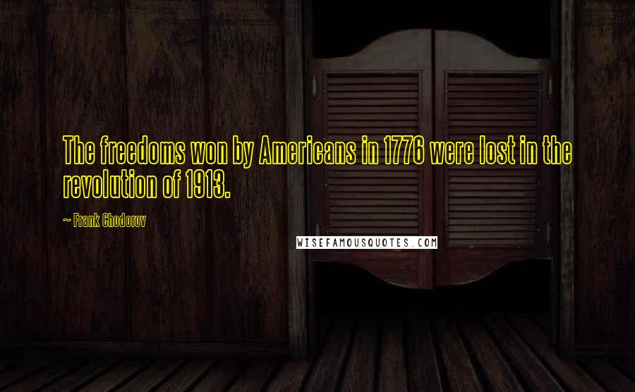 Frank Chodorov quotes: The freedoms won by Americans in 1776 were lost in the revolution of 1913.