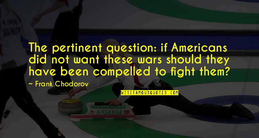 Frank Chodorov Quotes By Frank Chodorov: The pertinent question: if Americans did not want