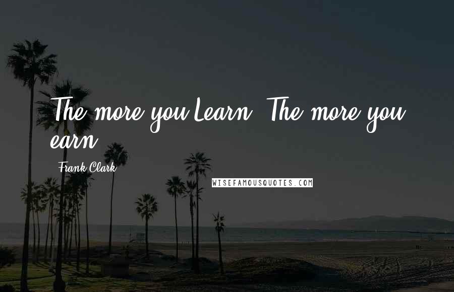 Frank Clark quotes: The more you Learn, The more you earn
