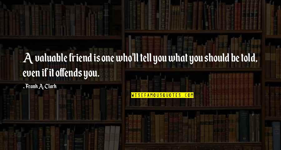 Frank Clark Quotes By Frank A. Clark: A valuable friend is one who'll tell you