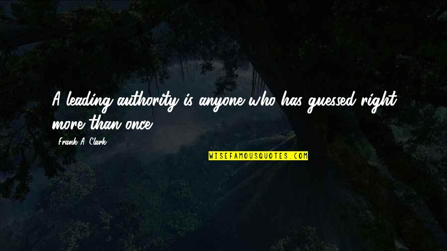 Frank Clark Quotes By Frank A. Clark: A leading authority is anyone who has guessed