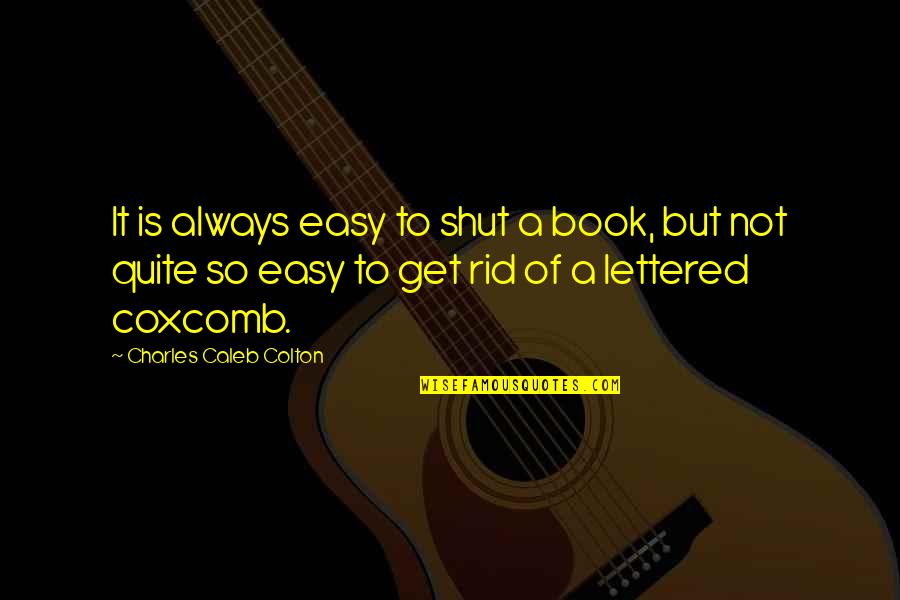 Frank Conroy Quotes By Charles Caleb Colton: It is always easy to shut a book,