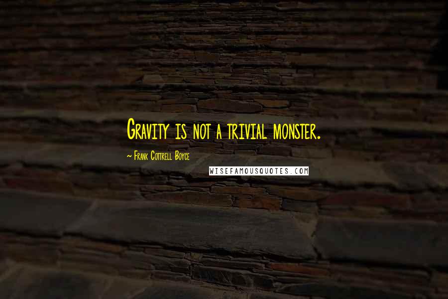 Frank Cottrell Boyce quotes: Gravity is not a trivial monster.