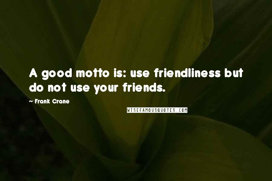 Frank Crane quotes: A good motto is: use friendliness but do not use your friends.