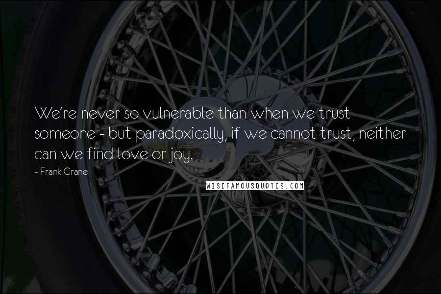 Frank Crane quotes: We're never so vulnerable than when we trust someone - but paradoxically, if we cannot trust, neither can we find love or joy. Frank Crane quotes: We're never so vulnerable than when we trust someone - but paradoxically, if we cannot trust, neither can we find love or joy.