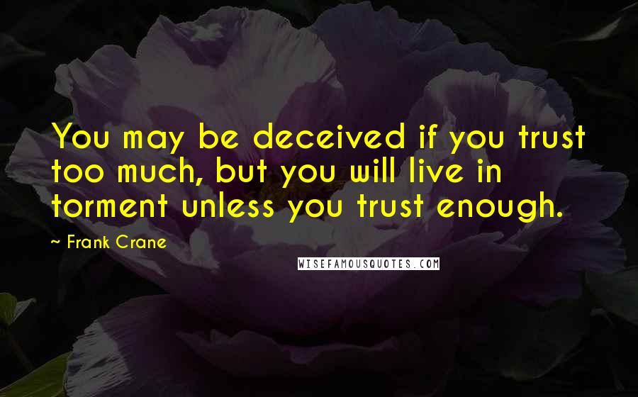 Frank Crane quotes: You may be deceived if you trust too much, but you will live in torment unless you trust enough.