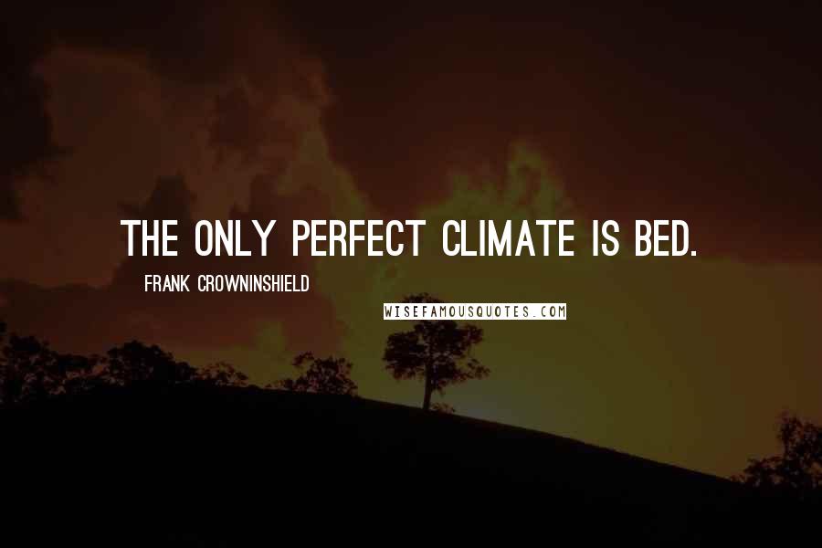 Frank Crowninshield quotes: The only perfect climate is bed.