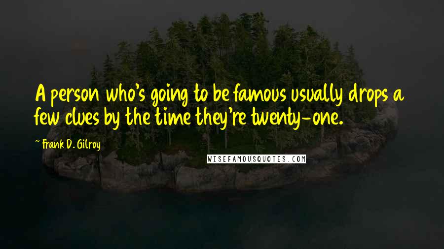 Frank D. Gilroy quotes: A person who's going to be famous usually drops a few clues by the time they're twenty-one.