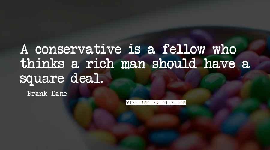 Frank Dane quotes: A conservative is a fellow who thinks a rich man should have a square deal.