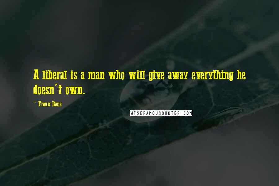 Frank Dane quotes: A liberal is a man who will give away everything he doesn't own.