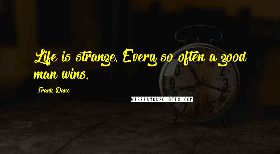 Frank Dane quotes: Life is strange. Every so often a good man wins.