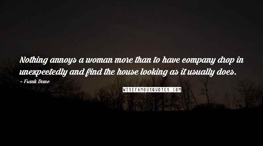 Frank Dane quotes: Nothing annoys a woman more than to have company drop in unexpectedly and find the house looking as it usually does.
