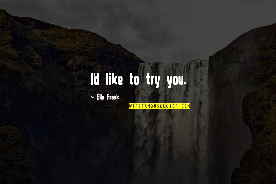 Frank D'angelo Quotes By Ella Frank: I'd like to try you.