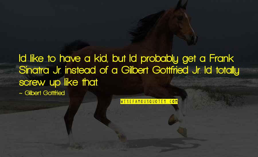 Frank D'angelo Quotes By Gilbert Gottfried: I'd like to have a kid, but I'd