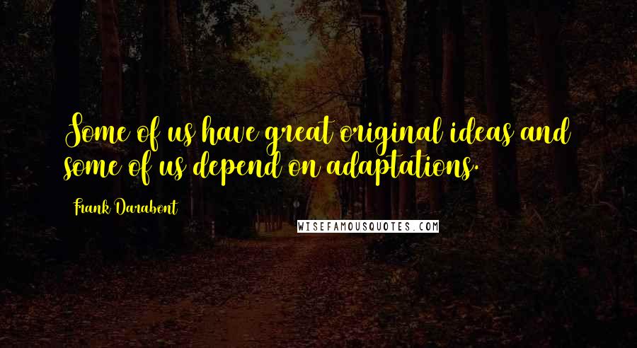 Frank Darabont quotes: Some of us have great original ideas and some of us depend on adaptations.
