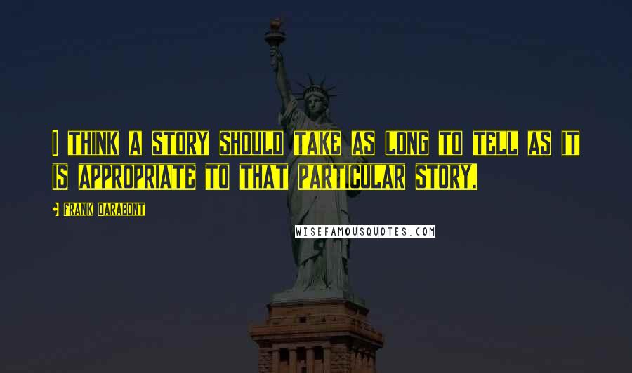 Frank Darabont quotes: I think a story should take as long to tell as it is appropriate to that particular story.