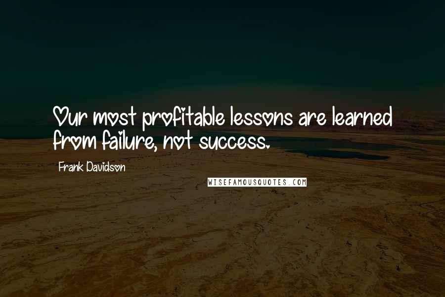 Frank Davidson quotes: Our most profitable lessons are learned from failure, not success.