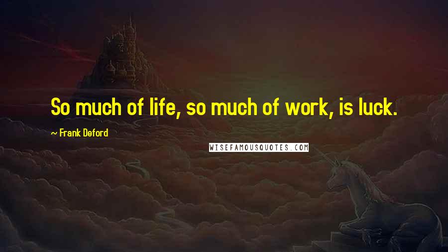 Frank Deford quotes: So much of life, so much of work, is luck.