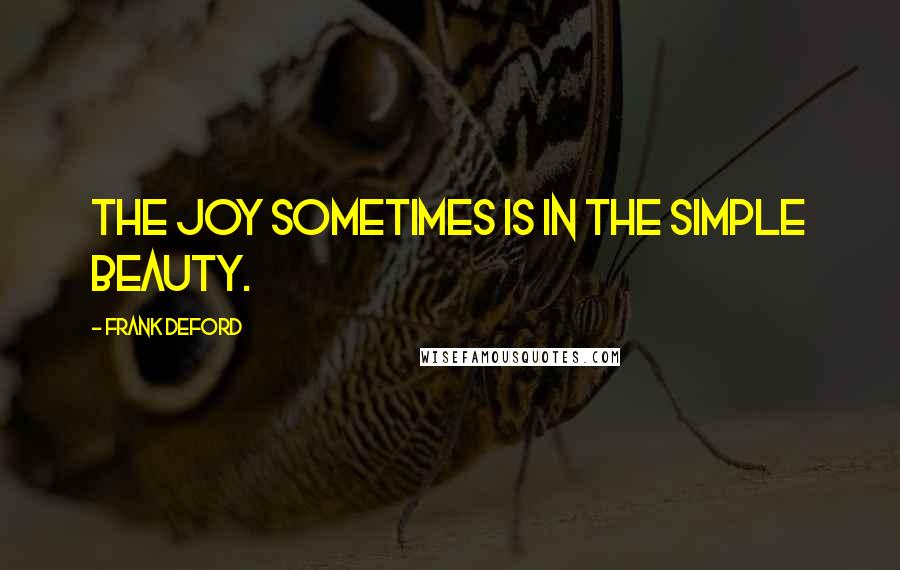 Frank Deford quotes: The joy sometimes is in the simple beauty.