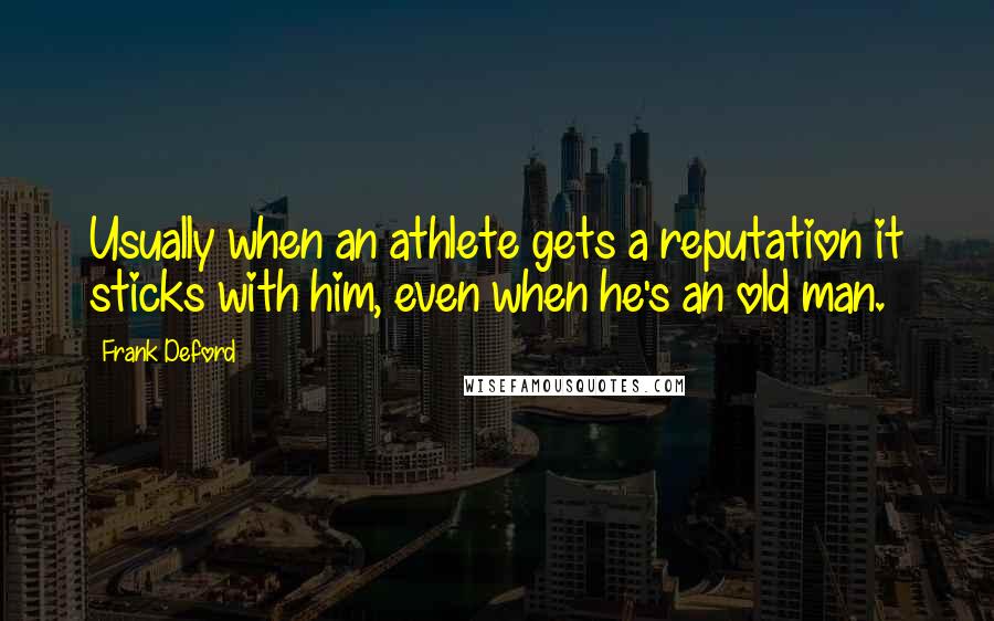 Frank Deford quotes: Usually when an athlete gets a reputation it sticks with him, even when he's an old man.