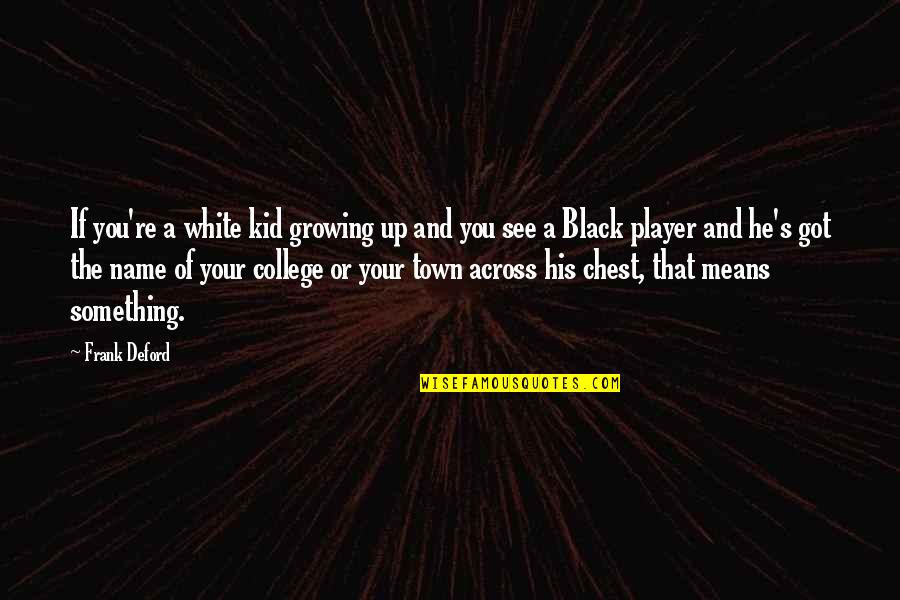 Frank Deford Quotes By Frank Deford: If you're a white kid growing up and Frank Deford Quotes By Frank Deford: If you're a white kid growing up and