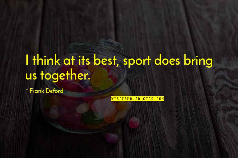 Frank Deford Quotes By Frank Deford: I think at its best, sport does bring Frank Deford Quotes By Frank Deford: I think at its best, sport does bring