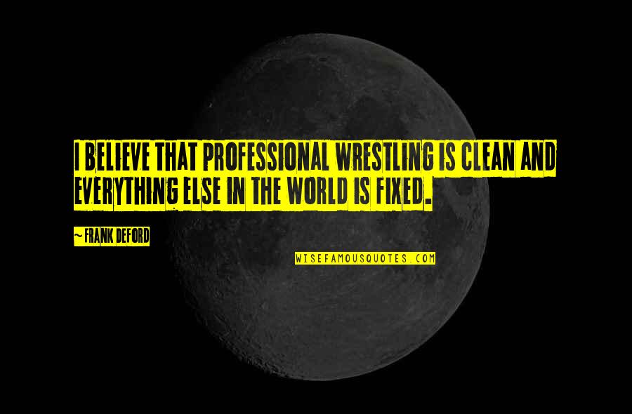 Frank Deford Quotes By Frank Deford: I believe that professional wrestling is clean and Frank Deford Quotes By Frank Deford: I believe that professional wrestling is clean and