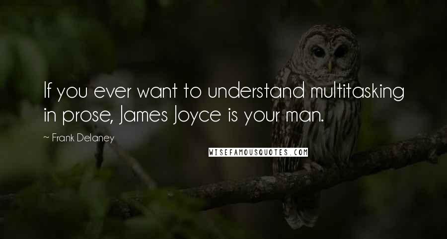 Frank Delaney quotes: If you ever want to understand multitasking in prose, James Joyce is your man.
