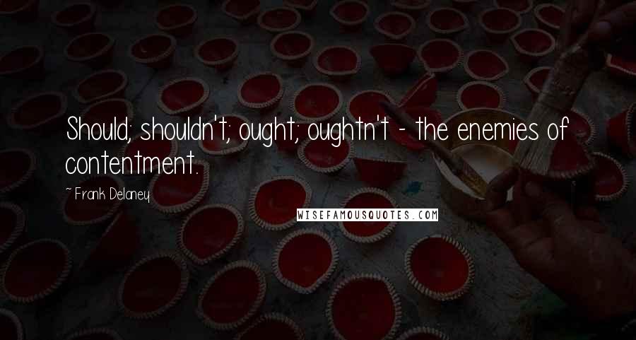 Frank Delaney quotes: Should; shouldn't; ought; oughtn't - the enemies of contentment.
