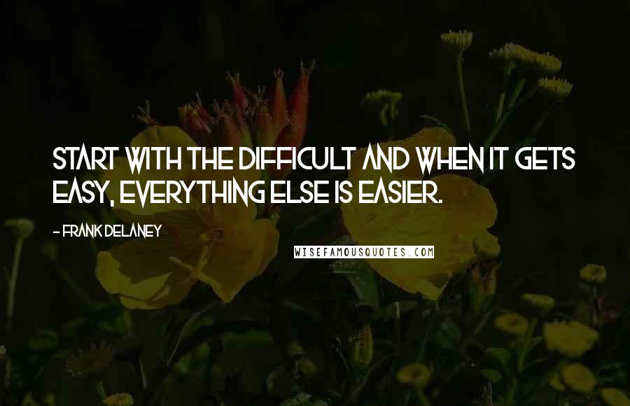 Frank Delaney quotes: Start with the difficult and when it gets easy, everything else is easier.