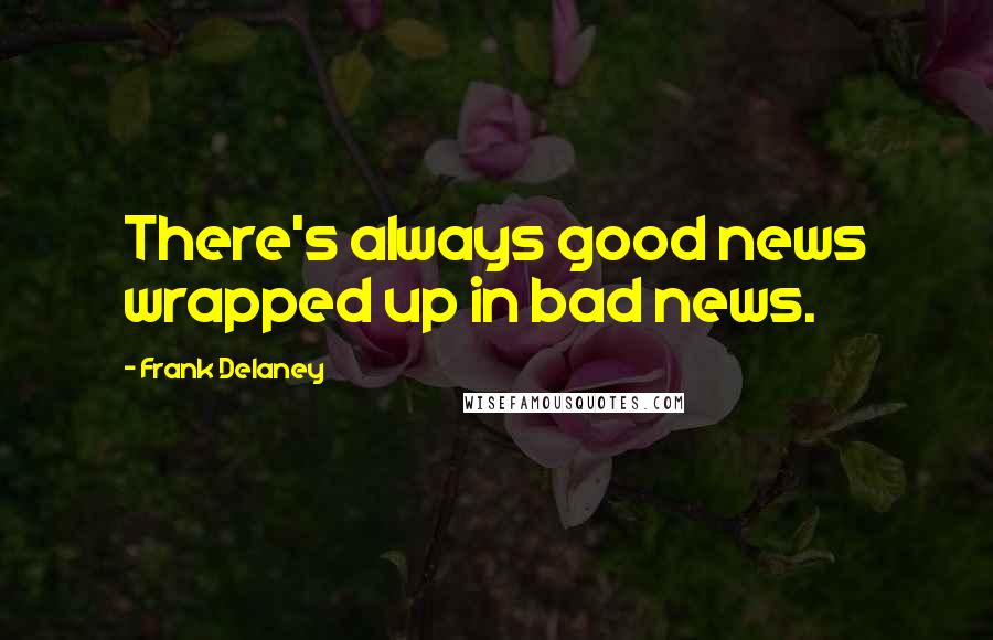 Frank Delaney quotes: There's always good news wrapped up in bad news.