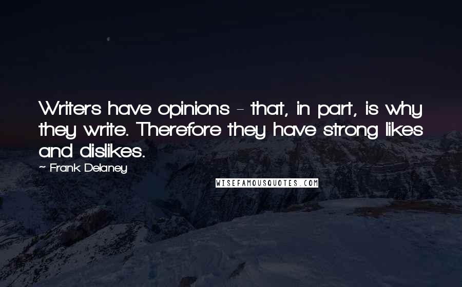 Frank Delaney quotes: Writers have opinions - that, in part, is why they write. Therefore they have strong likes and dislikes.